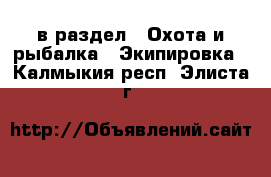  в раздел : Охота и рыбалка » Экипировка . Калмыкия респ.,Элиста г.